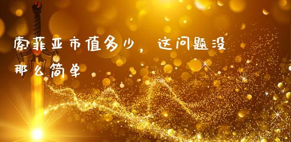 索菲亚市值多少，这问题没那么简单_https://cj001.lansai.wang_理财问答_第1张