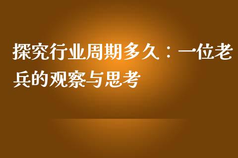 探究行业周期多久：一位老兵的观察与思考_https://cj001.lansai.wang_金融问答_第1张