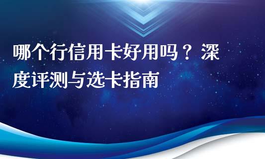 哪个行信用卡好用吗？ 深度评测与选卡指南_https://cj001.lansai.wang_财经百问_第1张