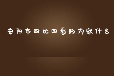 安阳市四比四看的内容什么_https://cj001.lansai.wang_理财问答_第1张