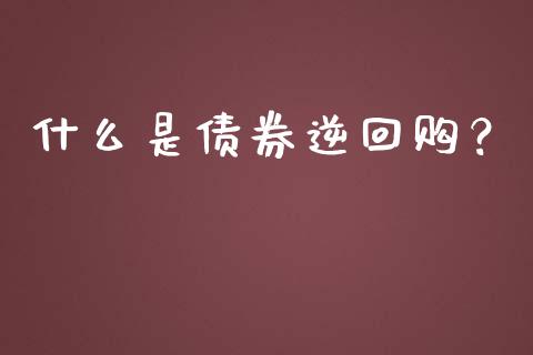 什么是债券逆回购？_https://cj001.lansai.wang_会计问答_第1张