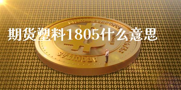 期货塑料1805什么意思_https://cj001.lansai.wang_保险问答_第1张