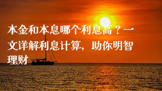 本金和本息哪个利息高？一文详解利息计算，助你明智理财_https://cj001.lansai.wang_期货问答_第1张