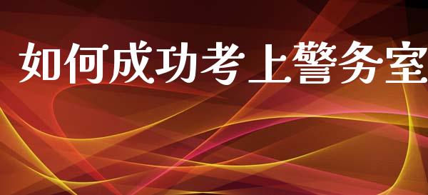 如何成功考上警务室_https://cj001.lansai.wang_财经问答_第1张