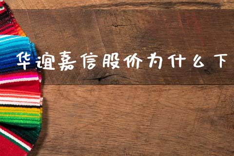 华谊嘉信股价为什么下_https://cj001.lansai.wang_财经百问_第1张