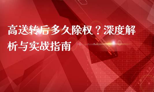 高送转后多久除权？深度解析与实战指南_https://cj001.lansai.wang_财经问答_第1张