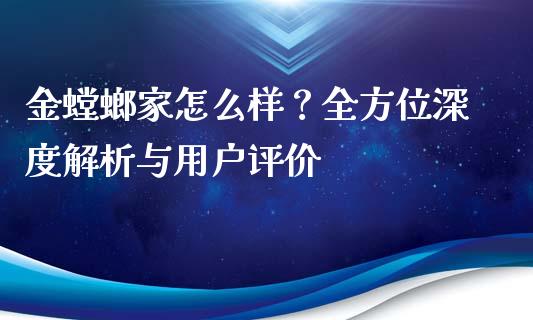金螳螂家怎么样？全方位深度解析与用户评价_https://cj001.lansai.wang_理财问答_第1张
