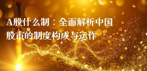 A股什么制：全面解析中国股市的制度构成与运作_https://cj001.lansai.wang_股市问答_第1张