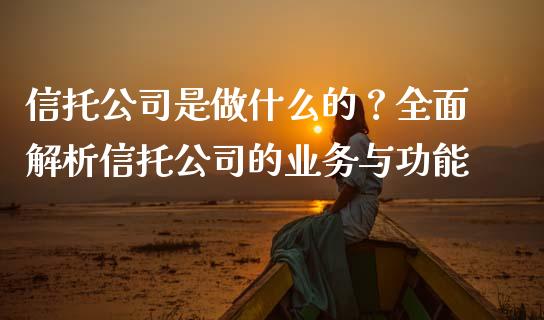 信托公司是做什么的？全面解析信托公司的业务与功能_https://cj001.lansai.wang_期货问答_第1张