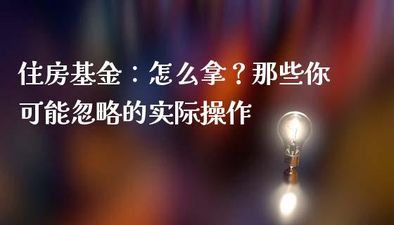 住房基金：怎么拿？那些你可能忽略的实际操作_https://cj001.lansai.wang_理财问答_第1张