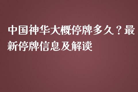 中国神华大概停牌多久？最新停牌信息及解读_https://cj001.lansai.wang_保险问答_第1张