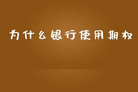 为什么银行使用期权_保险问答_第1张_财经百问网 为什么银行使用期权_https://cj001.lansai.wang_保险问答_第1张
