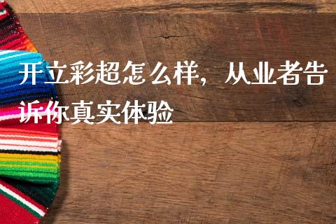 开立彩超怎么样，从业者告诉你真实体验_https://cj001.lansai.wang_财经百问_第1张