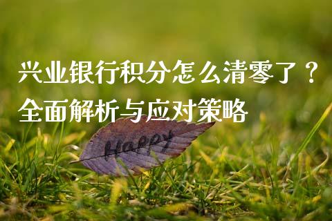 兴业银行积分怎么清零了？全面解析与应对策略_https://cj001.lansai.wang_理财问答_第1张