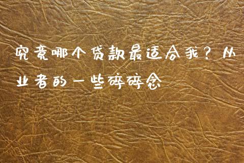 究竟哪个贷款最适合我？从业者的一些碎碎念_https://cj001.lansai.wang_股市问答_第1张