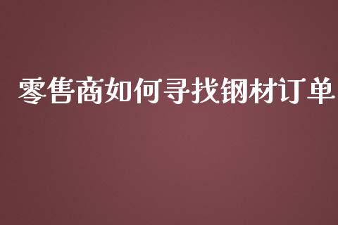 零售商如何寻找钢材订单_https://cj001.lansai.wang_会计问答_第1张