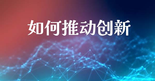 如何推动创新_https://cj001.lansai.wang_会计问答_第1张