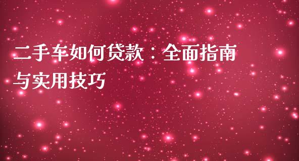 二手车如何贷款：全面指南与实用技巧_https://cj001.lansai.wang_金融问答_第1张