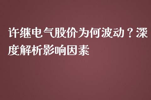 许继电气股价为何波动？深度解析影响因素_https://cj001.lansai.wang_会计问答_第1张