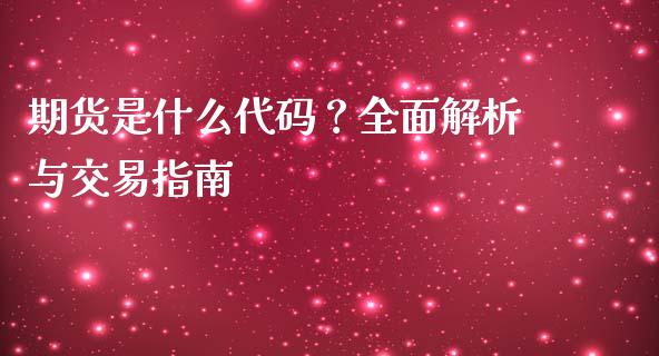 期货是什么代码？全面解析与交易指南_https://cj001.lansai.wang_会计问答_第1张