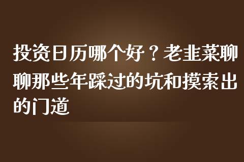投资日历哪个好？老韭菜聊聊那些年踩过的坑和摸索出的门道_https://cj001.lansai.wang_保险问答_第1张