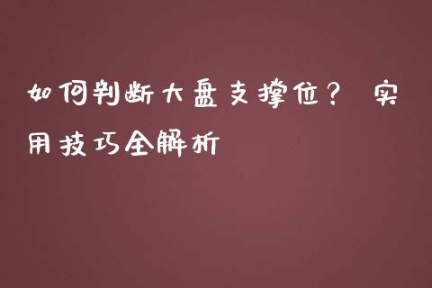 如何判断大盘支撑位？ 实用技巧全解析_https://cj001.lansai.wang_期货问答_第1张