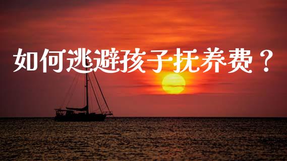 如何逃避孩子抚养费？_https://cj001.lansai.wang_金融问答_第1张