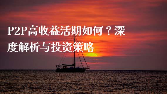 P2P高收益活期如何？深度解析与投资策略_https://cj001.lansai.wang_保险问答_第1张