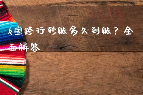 k宝跨行转账多久到账？全面解答_https://cj001.lansai.wang_股市问答_第1张