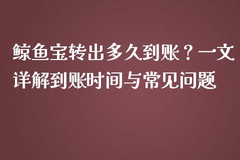 鲸鱼宝转出多久到账?一文详解到账时间与常见问题_会计问答_第1张_财经百问网 鲸鱼宝转出多久到账?一文详解到账时间与常见问题_https://cj001.lansai.wang_会计问答_第1张