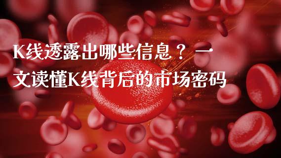 K线透露出哪些信息？ 一文读懂K线背后的市场密码_https://cj001.lansai.wang_会计问答_第1张
