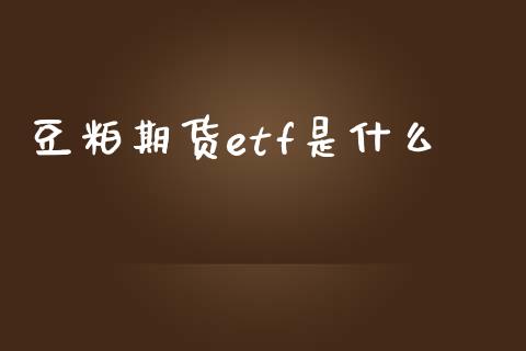 豆粕期货etf是什么_https://cj001.lansai.wang_期货问答_第1张