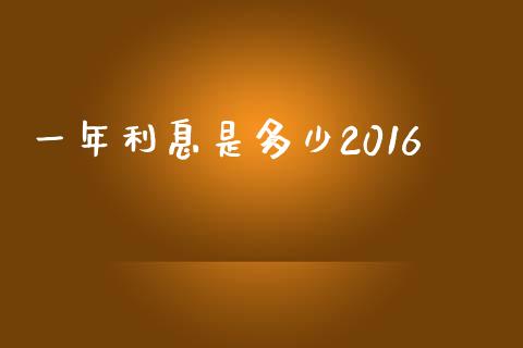 一年利息是多少2016_https://cj001.lansai.wang_财经百问_第1张