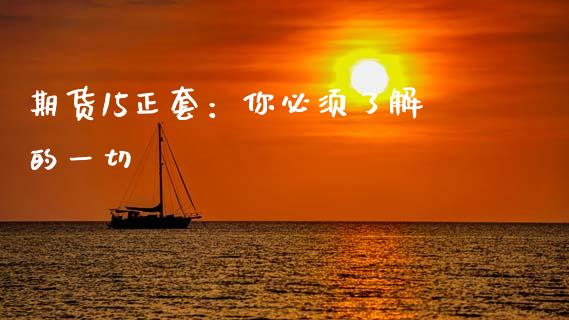 期货15正套:你必须了解的一切_理财问答_第1张_财经百问网 期货15正套:你必须了解的一切_https://cj001.lansai.wang_理财问答_第1张