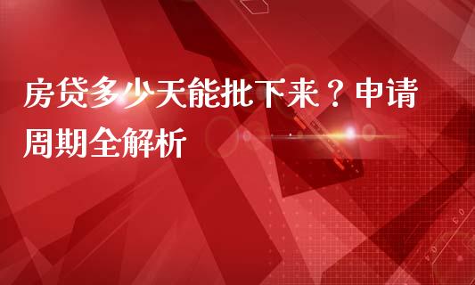 房贷多少天能批下来？申请周期全解析_https://cj001.lansai.wang_期货问答_第1张