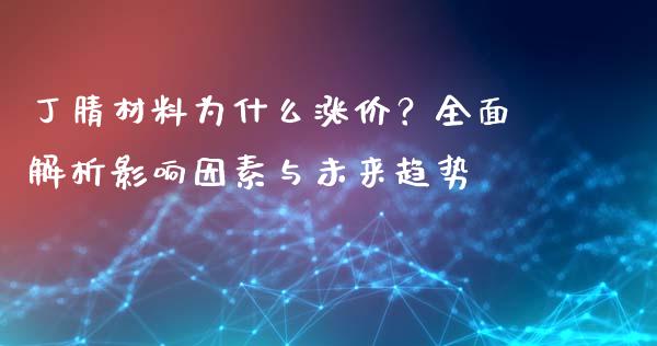 丁腈材料为什么涨价？全面解析影响因素与未来趋势_https://cj001.lansai.wang_财经问答_第1张