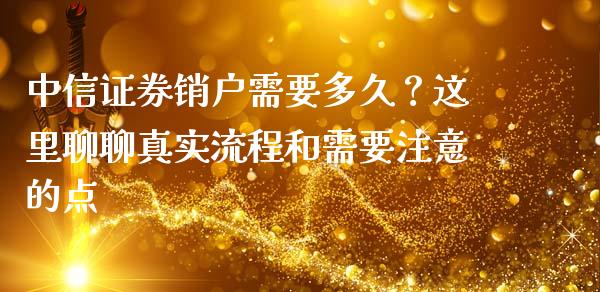 中信证券销户需要多久？这里聊聊真实流程和需要注意的点_https://cj001.lansai.wang_金融问答_第1张