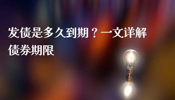 发债是多久到期？一文详解债券期限_https://cj001.lansai.wang_保险问答_第1张