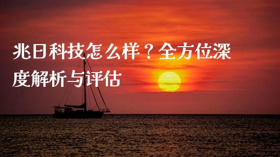 兆日科技怎么样?全方位深度解析与评估_理财问答_第1张_财经百问网 兆日科技怎么样?全方位深度解析与评估_https://cj001.lansai.wang_理财问答_第1张