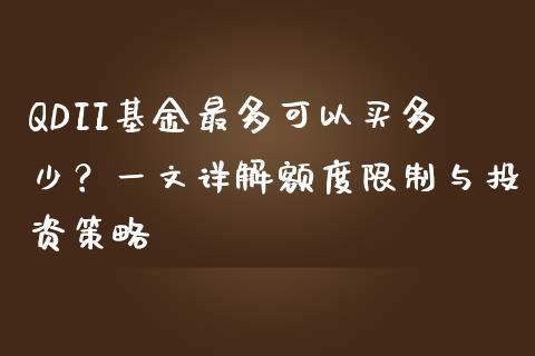 QDII基金最多可以买多少?一文详解额度限制与投资策略_期货问答_第1张_财经百问网 QDII基金最多可以买多少?一文详解额度限制与投资策略_https://cj001.lansai.wang_期货问答_第1张