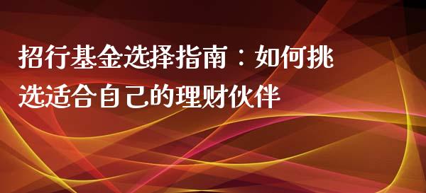 招行基金选择指南：如何挑选适合自己的理财伙伴_https://cj001.lansai.wang_财经问答_第1张
