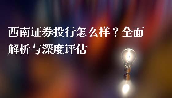 西南证券投行怎么样？全面解析与深度评估_https://cj001.lansai.wang_财经百问_第1张