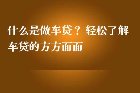 什么是做车贷? 轻松了解车贷的方方面面_金融问答_第1张_财经百问网 什么是做车贷? 轻松了解车贷的方方面面_https://cj001.lansai.wang_金融问答_第1张