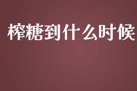 榨糖到什么时候_https://cj001.lansai.wang_股市问答_第1张