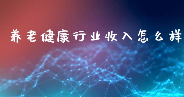 养老健康行业收入怎么样_https://cj001.lansai.wang_财经百问_第1张