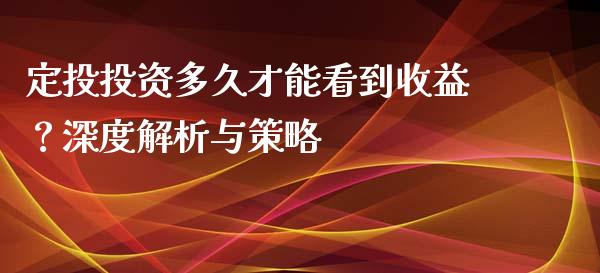 定投投资多久才能看到收益？深度解析与策略_https://cj001.lansai.wang_保险问答_第1张