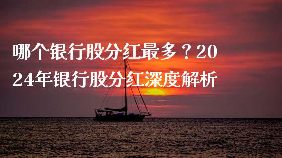 哪个银行股分红最多？2024年银行股分红深度解析_https://cj001.lansai.wang_保险问答_第1张