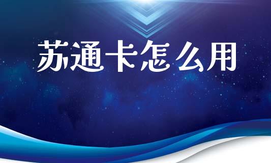 苏通卡怎么用_https://cj001.lansai.wang_金融问答_第1张