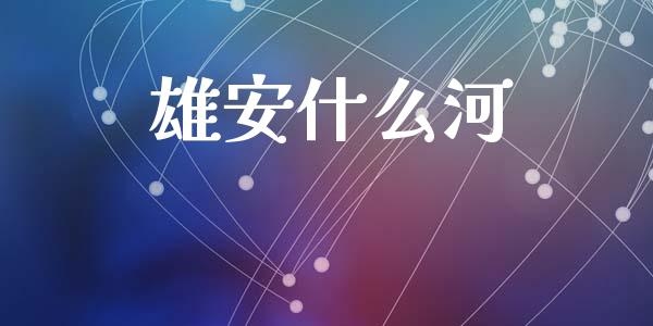 雄安什么河_https://cj001.lansai.wang_会计问答_第1张