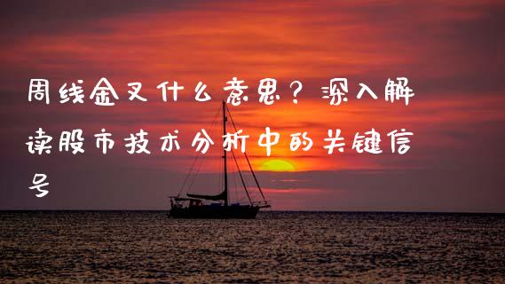 周线金叉什么意思？深入解读股市技术分析中的关键信号_https://cj001.lansai.wang_股市问答_第1张